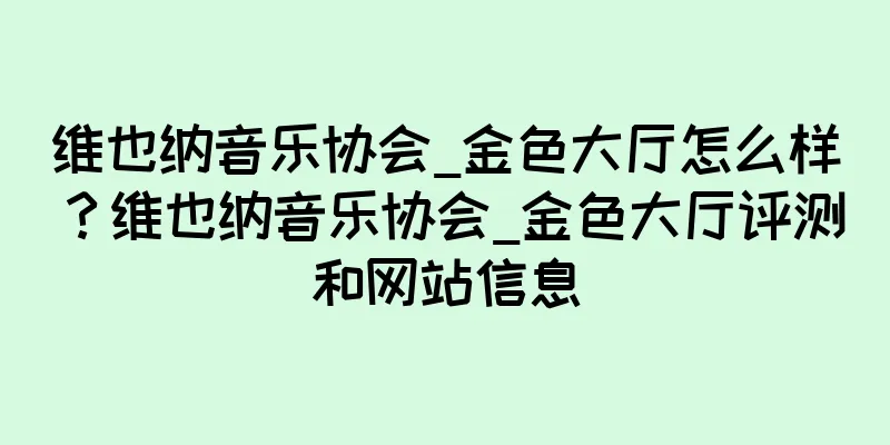 维也纳音乐协会_金色大厅怎么样？维也纳音乐协会_金色大厅评测和网站信息