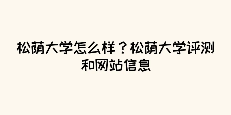 松荫大学怎么样？松荫大学评测和网站信息