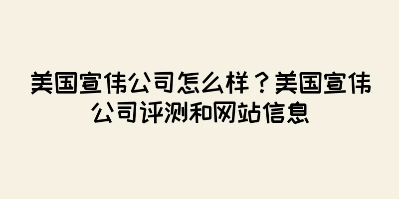 美国宣伟公司怎么样？美国宣伟公司评测和网站信息