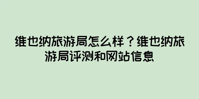 维也纳旅游局怎么样？维也纳旅游局评测和网站信息