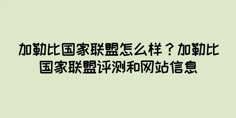 加勒比国家联盟怎么样？加勒比国家联盟评测和网站信息