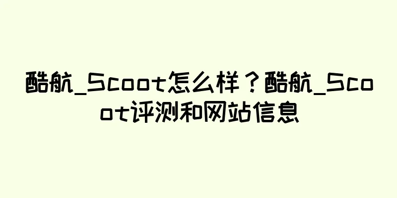 酷航_Scoot怎么样？酷航_Scoot评测和网站信息