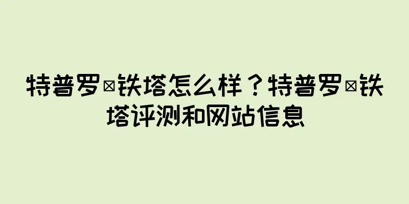特普罗·铁塔怎么样？特普罗·铁塔评测和网站信息