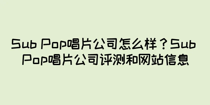 Sub Pop唱片公司怎么样？Sub Pop唱片公司评测和网站信息