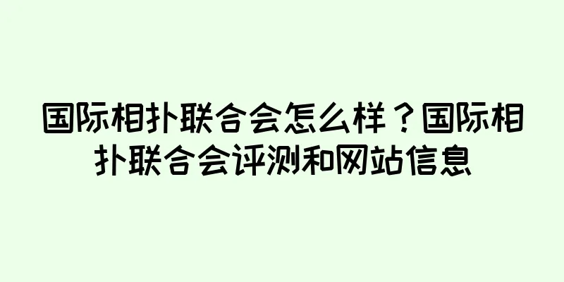 国际相扑联合会怎么样？国际相扑联合会评测和网站信息