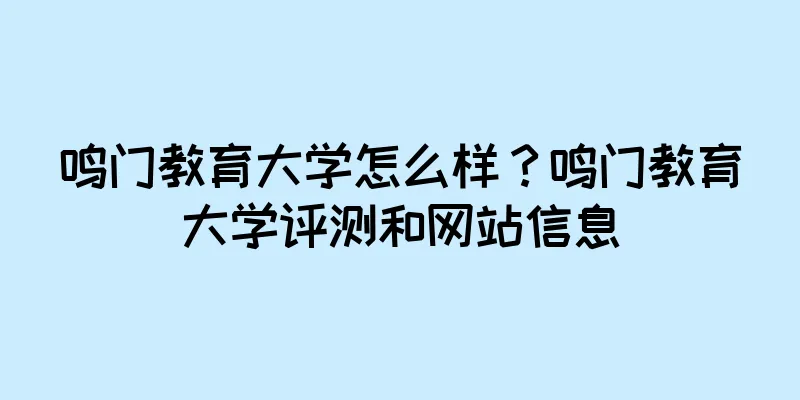 鸣门教育大学怎么样？鸣门教育大学评测和网站信息