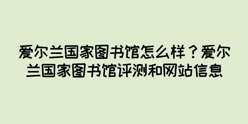 爱尔兰国家图书馆怎么样？爱尔兰国家图书馆评测和网站信息