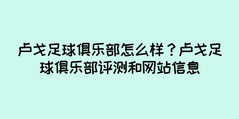 卢戈足球俱乐部怎么样？卢戈足球俱乐部评测和网站信息