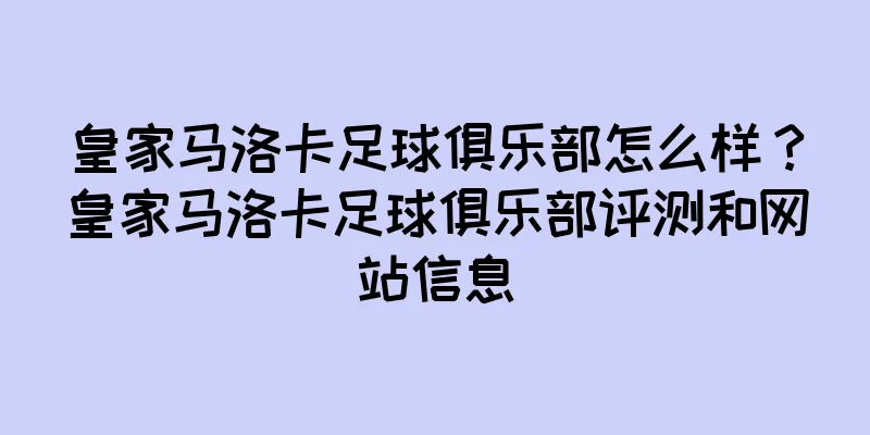 皇家马洛卡足球俱乐部怎么样？皇家马洛卡足球俱乐部评测和网站信息