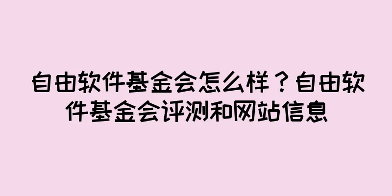 自由软件基金会怎么样？自由软件基金会评测和网站信息