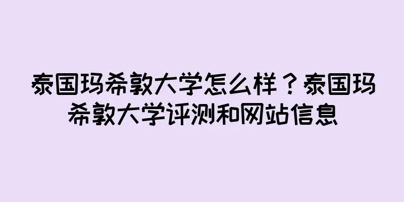 泰国玛希敦大学怎么样？泰国玛希敦大学评测和网站信息