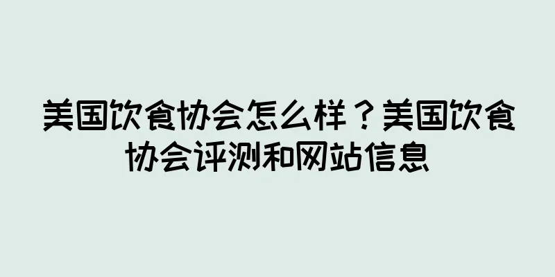 美国饮食协会怎么样？美国饮食协会评测和网站信息