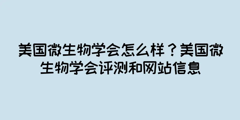 美国微生物学会怎么样？美国微生物学会评测和网站信息