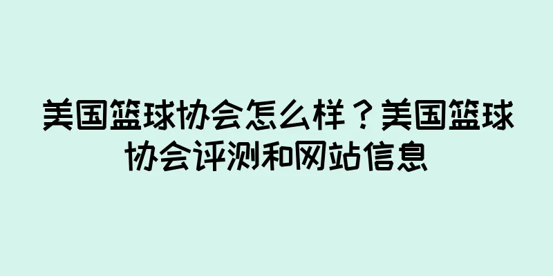 美国篮球协会怎么样？美国篮球协会评测和网站信息