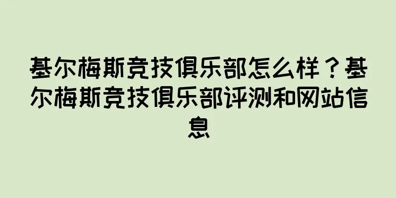 基尔梅斯竞技俱乐部怎么样？基尔梅斯竞技俱乐部评测和网站信息