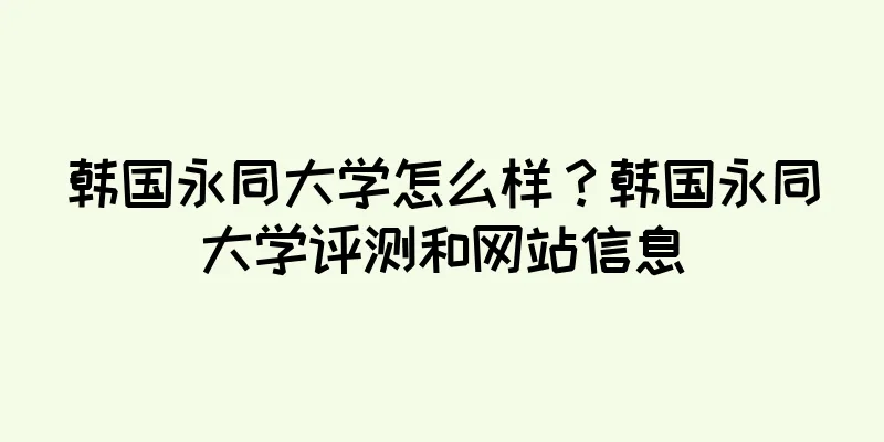 韩国永同大学怎么样？韩国永同大学评测和网站信息