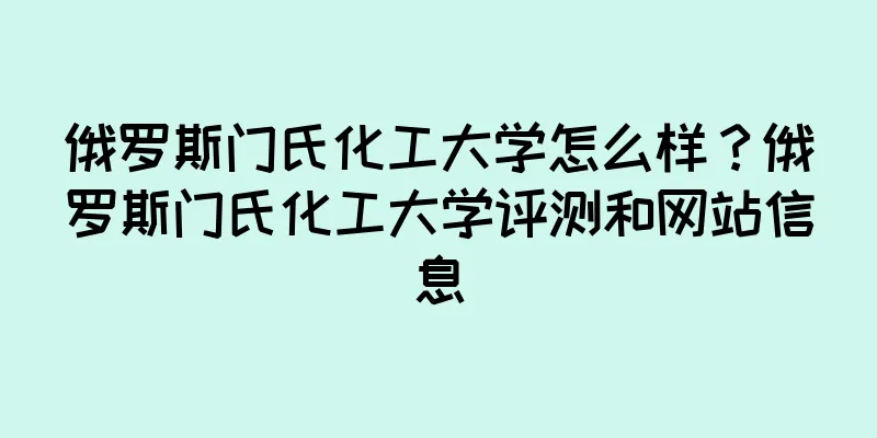 俄罗斯门氏化工大学怎么样？俄罗斯门氏化工大学评测和网站信息