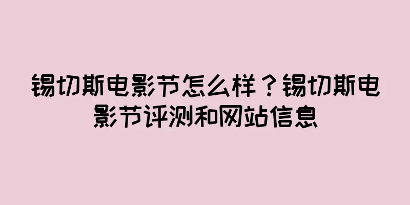 锡切斯电影节怎么样？锡切斯电影节评测和网站信息