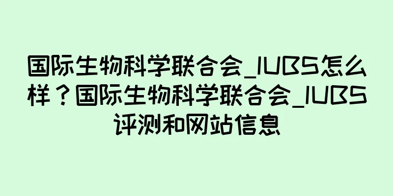 国际生物科学联合会_IUBS怎么样？国际生物科学联合会_IUBS评测和网站信息