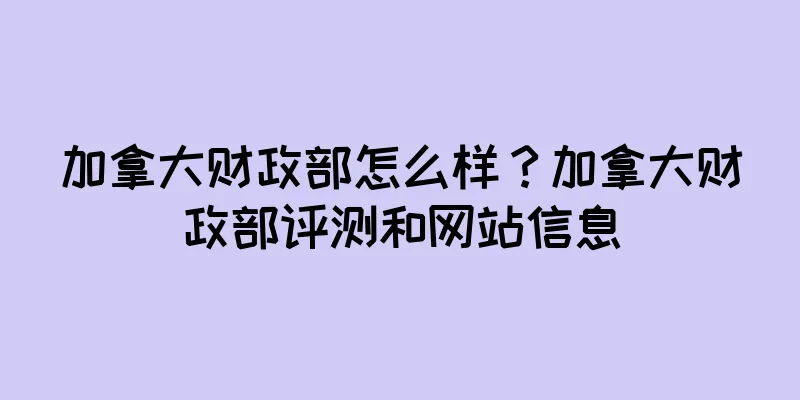 加拿大财政部怎么样？加拿大财政部评测和网站信息