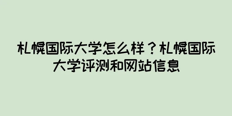 札幌国际大学怎么样？札幌国际大学评测和网站信息