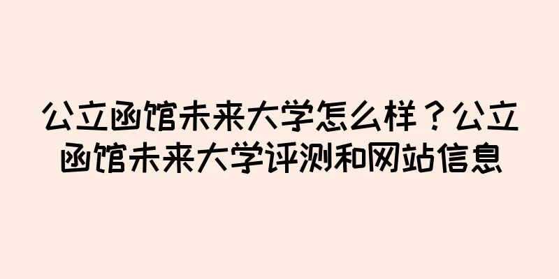 公立函馆未来大学怎么样？公立函馆未来大学评测和网站信息