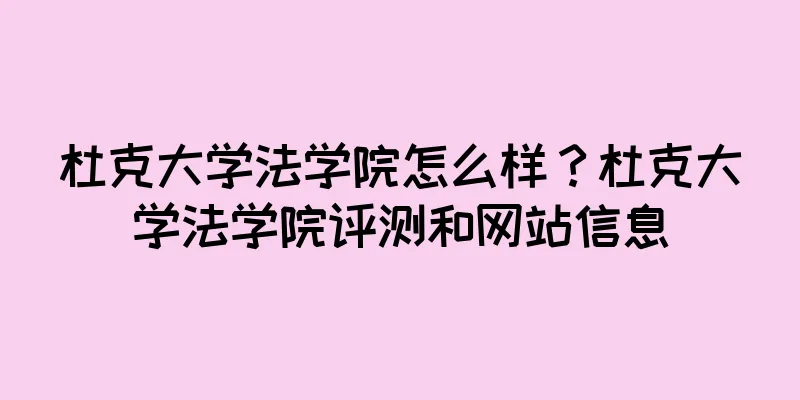 杜克大学法学院怎么样？杜克大学法学院评测和网站信息