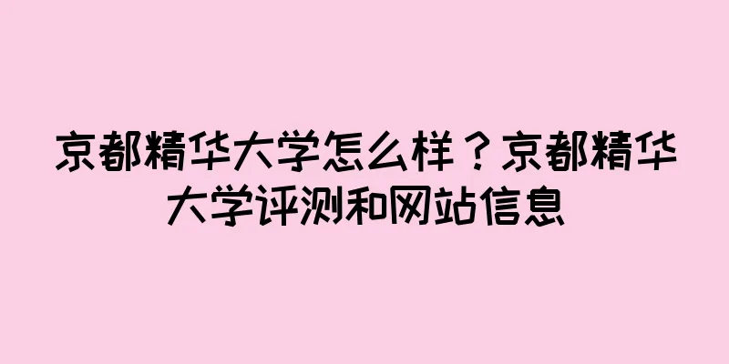 京都精华大学怎么样？京都精华大学评测和网站信息