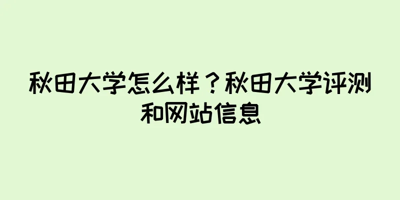 秋田大学怎么样？秋田大学评测和网站信息