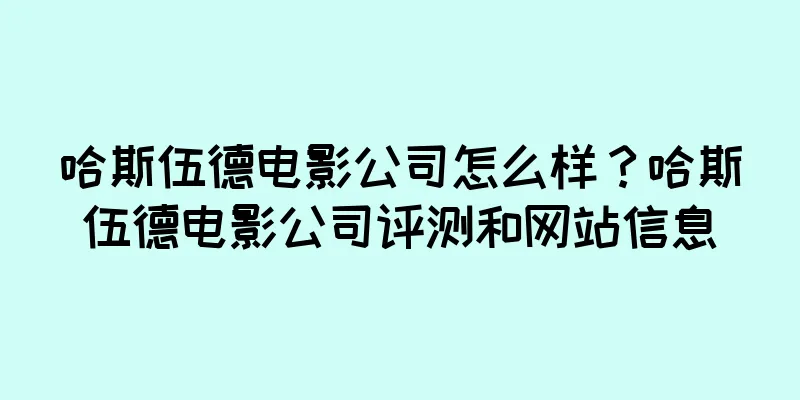 哈斯伍德电影公司怎么样？哈斯伍德电影公司评测和网站信息