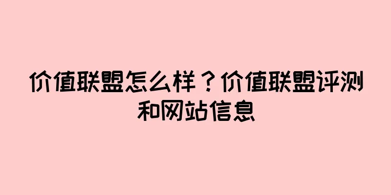 价值联盟怎么样？价值联盟评测和网站信息