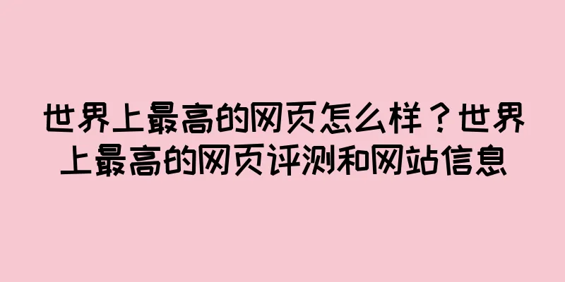 世界上最高的网页怎么样？世界上最高的网页评测和网站信息