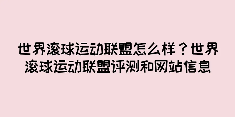 世界滚球运动联盟怎么样？世界滚球运动联盟评测和网站信息