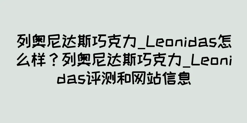列奥尼达斯巧克力_Leonidas怎么样？列奥尼达斯巧克力_Leonidas评测和网站信息