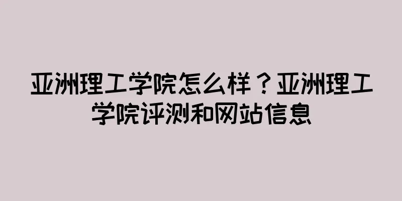 亚洲理工学院怎么样？亚洲理工学院评测和网站信息