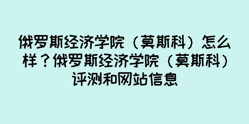俄罗斯经济学院（莫斯科）怎么样？俄罗斯经济学院（莫斯科）评测和网站信息
