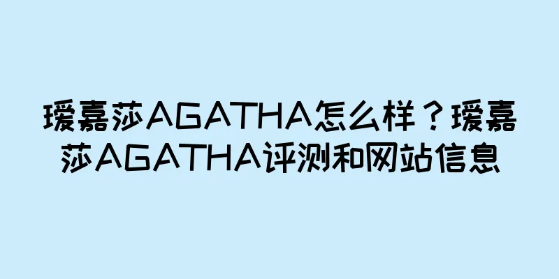 瑷嘉莎AGATHA怎么样？瑷嘉莎AGATHA评测和网站信息