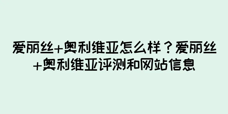 爱丽丝+奥利维亚怎么样？爱丽丝+奥利维亚评测和网站信息