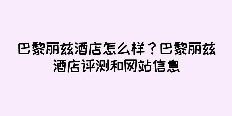 巴黎丽兹酒店怎么样？巴黎丽兹酒店评测和网站信息