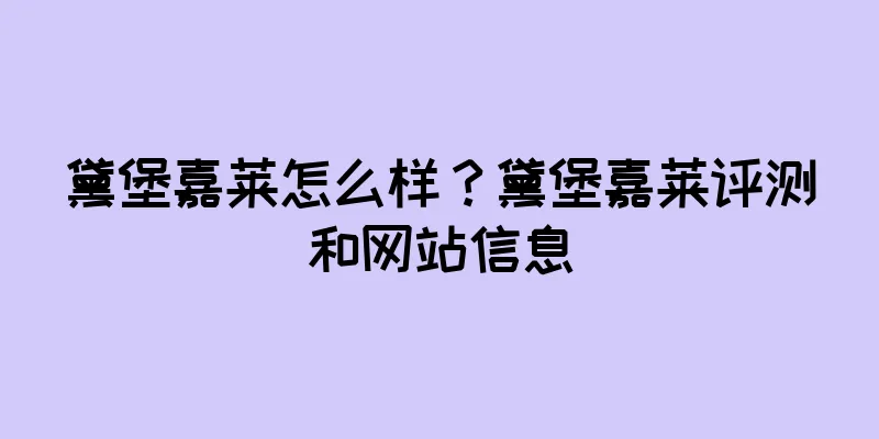 黛堡嘉莱怎么样？黛堡嘉莱评测和网站信息