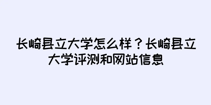 长崎县立大学怎么样？长崎县立大学评测和网站信息