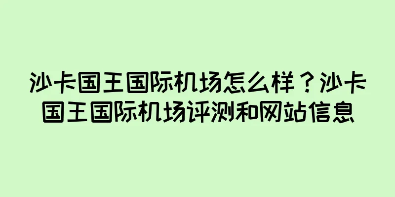 沙卡国王国际机场怎么样？沙卡国王国际机场评测和网站信息