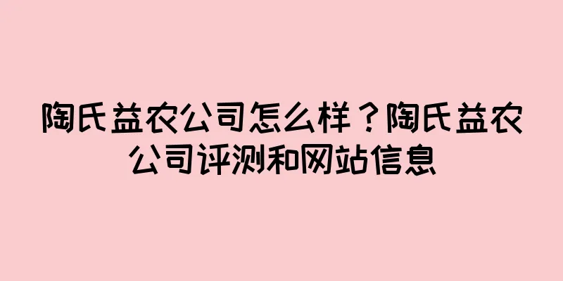陶氏益农公司怎么样？陶氏益农公司评测和网站信息