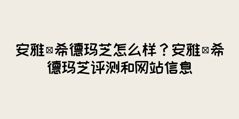 安雅·希德玛芝怎么样？安雅·希德玛芝评测和网站信息