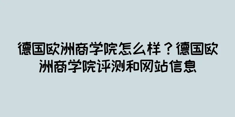 德国欧洲商学院怎么样？德国欧洲商学院评测和网站信息