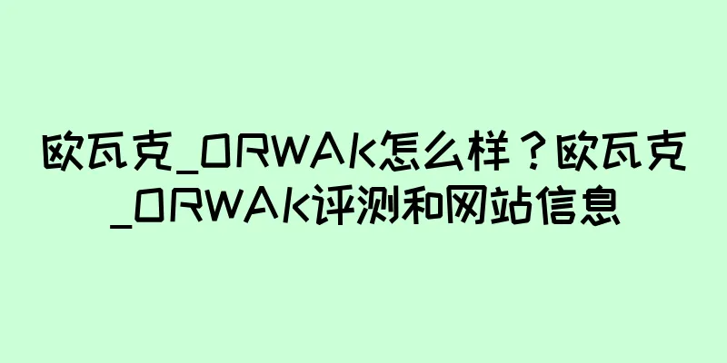 欧瓦克_ORWAK怎么样？欧瓦克_ORWAK评测和网站信息