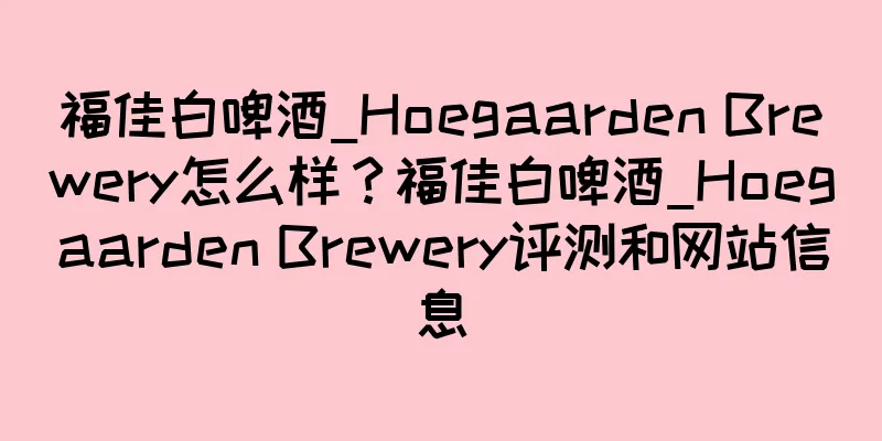 福佳白啤酒_Hoegaarden Brewery怎么样？福佳白啤酒_Hoegaarden Brewery评测和网站信息