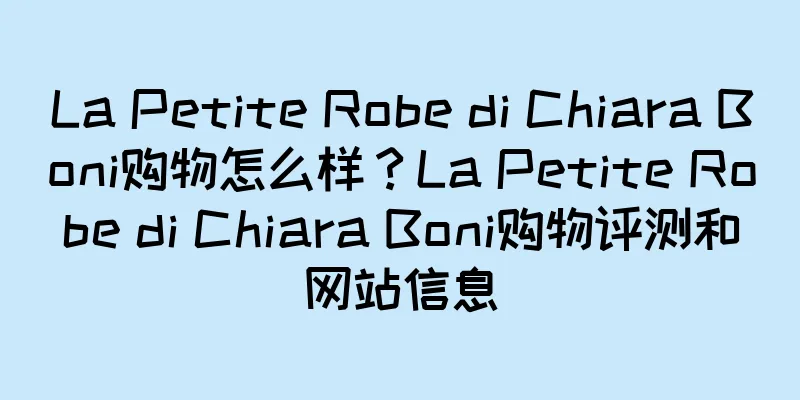 La Petite Robe di Chiara Boni购物怎么样？La Petite Robe di Chiara Boni购物评测和网站信息