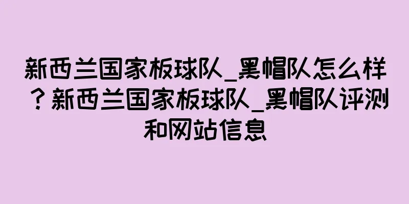 新西兰国家板球队_黑帽队怎么样？新西兰国家板球队_黑帽队评测和网站信息