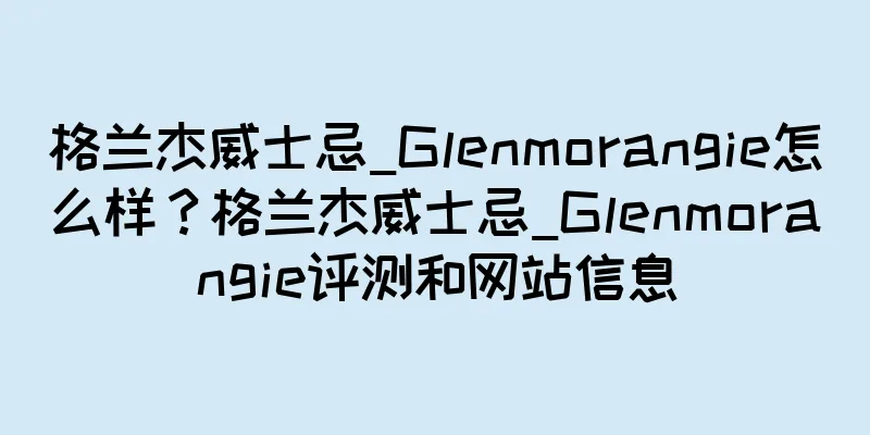 格兰杰威士忌_Glenmorangie怎么样？格兰杰威士忌_Glenmorangie评测和网站信息